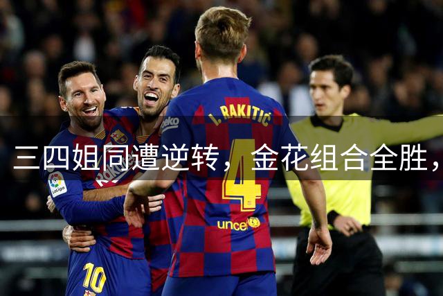 三四姐同遭逆转，金花组合全胜，小小野兔赢球，拉杯六王赛齐官宣