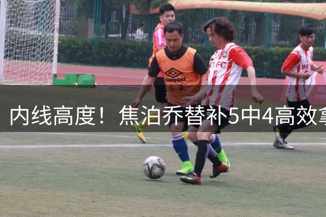内线高度！焦泊乔替补5中4高效拿下11分4板1帽 命中三分球